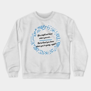 You might not know where you are, but at least you know where you're going, right? - Thoughtful quote to refocus and reconnect yourself Crewneck Sweatshirt